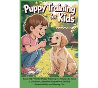 Puppy Training for Kids: Easy, Kid-Friendly Puppy Training Techniques to Raise a Confident, Obedient Dog While Learning Responsibility and Having Fun