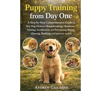 Puppy Training from Day One: A Step-by-Step Comprehensive Guide for New Dog Owners; Housebreaking, Obedience Training, Socialization, and Preventing Biting, Chewing, Barking, and Separation Anxiety.