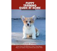PUPPY TRAINING GUIDE AT HOME: Proven Step-by-Step Techniques to Raise a Well-Behaved, Happy, and Confident Puppy Without Leaving Your Home