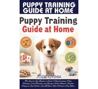 PUPPY TRAINING GUIDE AT HOME: The Step-by-Step Beginner’s Guide to Housebreaking, Potty Training, Crate Training, and Raising a Well- Behaved, ... If You’ve Never Trained a Dog Before