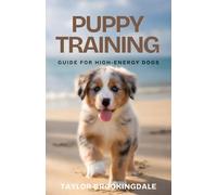 PUPPY TRAINING GUIDE FOR HIGH-ENERGY DOGS: Positive Reinforcement Methods & Reward-Based Techniques for House Training, Commands, Socialization & Behavior Solutions
