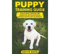 Puppy Training Guide: Master Techniques, Understand Canine Communication and Overcome Behavioral Challenges to Develop a Happy, Well-Behaved Pet