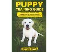 Puppy Training Guide: Master Techniques, Understand Canine Communication and Overcome Behavioral Challenges to Develop a Happy, Well-Behaved Pet