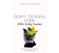 Puppy Training Guide with Daily Tracker: An 8-Week Training System for First-Time Dog Owners to Build Obedience, Routine & Good Behavior