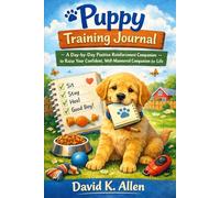 Puppy Training Journal: A Day-by-Day Positive Reinforcement Companion to Raise Your Confident, Well-Mannered Companion for Life