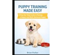 PUPPY TRAINING MADE EASY: A Step-by-Step Guide to Raising a Happy and Well-Behaved Puppy