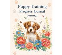 Puppy Training Progress Journal: Track Your Puppy's Growth, Training & Milestones From Day One: The Ultimate Puppy Planner for New Dog Owners - ... Socialization Checklist & Daily Schedules
