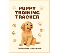 Puppy Training Tracker & Log Book for New Dog Owners: Daily Puppy Training Journal for Potty Training, Obedience, Feeding & Behavior Tracking: ... Crate Training, Vet Visits- Perfect Organizer