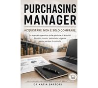 PURCHASING MANAGER: Un manuale operativo sulla gestione di acquisti, fornitori, scorte, trattative e urgenze senza perdere il controllo