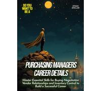 Purchasing Managers Career Details: Master Essential Skills for Buying Negotiation Vendor Relationships and Inventory Control to Build a Successful Career
