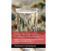 Pure by Nature: Ancient Water Wisdom for Modern Healing: Rediscovering Ancestral Ways to Cleanse, Preserve, and Energize the Water of Life