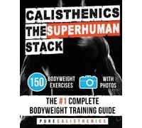 Calisthenics: The SUPERHUMAN Stack: 150 Bodyweight Exercises - The #1 Complete
