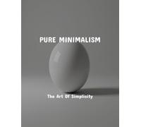 Pure Minimalism: The Art Of Simplicity