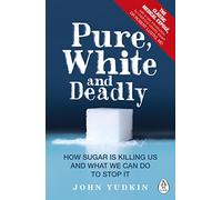 Pure, White and Deadly: How Sugar Is Killing Us and What We Can Do to Stop It