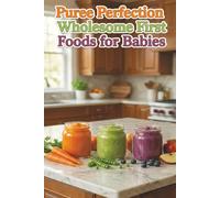 Puree Perfection: Wholesome First Foods for Babies: A complete, parent-friendly guide to making safe, nutritious, and delicious homemade baby food from 6 to 12 months