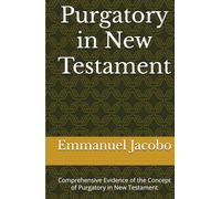 Purgatory in New Testament: Comprehensive Evidence of the Concept of Purgatory in New Testament