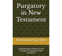 Purgatory in New Testament: Comprehensive Evidence of the Concept of Purgatory in New Testament