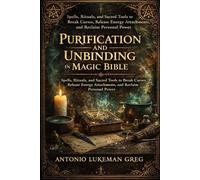 PURIFICATION AND UNBINDING IN MAGIC BIBLE: Spells, Rituals, and Sacred Tools to Break Curses, Release Energy Attachments, and Reclaim Personal Power