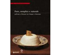 Puro, semplice e naturale nell'arte a Firenze tra Cinque e Seicento. Ediz. illustrata