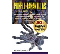 PURPLE TARANTULAS AS PETS: The Ultimate Guide to Choosing, Caring For, and Understanding the World’s Most Exotic and Stunning Pet Spider: Perfect for Beginners and Enthusiasts Alike