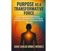 Purpose as a Transformative Force.: A Study from Spiritual Neuroscience, Epigenetics and Transpersonal Psychology on Personal, Collective and Country Healing Processes
