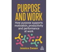 Purpose at Work: How to Use Purpose to Improve Motivation, Productivity and Business Performance