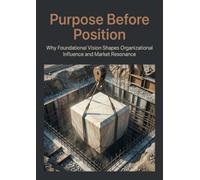 Purpose Before Position: Why Foundational Vision Shapes Organizational Influence and Market Resonance
