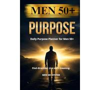 PURPOSE: Daily Purpose Planner for Men 50+: Find Direction, Live with Meaning, Take Control of Your Life