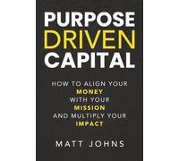 Purpose Driven Capital: How to Align Your Money with Your Mission and Multiply Your Impact