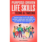 Purpose-Driven Life Skills for Teens & Tweens: Everyday Guide To Stay Cool Under Pressure, Understand What Drives You and Be Someone People Can Count On