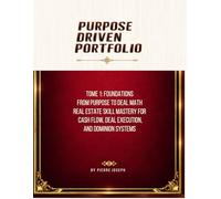 PURPOSE DRIVEN PORTFOLIO: Tome 1: Foundations From Purpose to Deal Math Real Estate Skill Mastery for Cash Flow, Deal Execution, and Dominion Systems