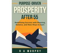 Purpose-Driven Prosperity After 55: Redefining Success With Meaning, Balance, and New Ways To Earn