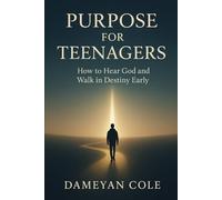 Purpose for Teenagers: How to Hear God and Walk in Destiny Early