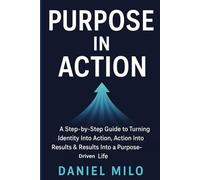 Purpose in Action: A Step-by-Step Guide to Turning Identity Into Action, Action Into Results & Results Into a Purpose-Driven Life: 5