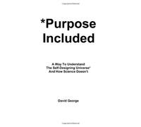 *Purpose Included: A Way To Understand The Self-Designing Universe - And How Science Doesn't