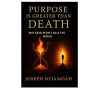 PURPOSE IS GREATER THAN DEATH: Why Dead People Rule The World