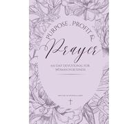 Purpose, Profit & Prayer: 100 Day Devotional for Woman in Business
