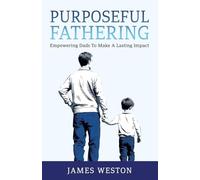 Purposeful Fathering: Empowering Dads to Make A Lasting Impact
