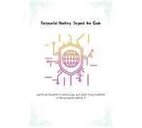 Purposeful Hacking: Beyond the Code: Exploring the Ethical Side of Innovation and Cybersecurity