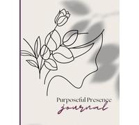 Purposeful Presence Journal: A guided workshop in tracking progress, in health, happiness, and professional growth.