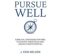 Pursue Well: 5 Biblical Strategies for Men to Elevate Their Focus and Unlock Their Potential