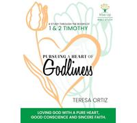 Pursuing a Heart of Godliness: 1 and 2 Timothy: Loving God with a Pure Heart, a Good Conscience, and Sincere Faith