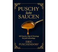 Puschy liebt Saucen: 100 Saucen, Dips & Dressings für jede Lebenslage