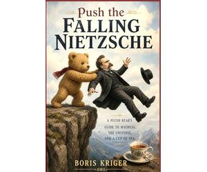 PUSH THE FALLING NIETZSCHE: A PLUSH BEAR'S GUIDE TO MADNESS, THE UNIVERSE, AND A CUP OF TEA