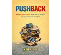 PUSHBACK: How Modern Business Makes You Do the Work and How People Can Push Back
