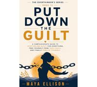 Put Down the Guilt: A Compassionate Guide to Stop Feeling Guilty for Everything, Free Yourself from Toxic Guilt, and Finally Forgive Yourself: 15