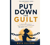 Put Down the Guilt: A Compassionate Guide to Stop Feeling Guilty for Everything, Free Yourself from Toxic Guilt, and Finally Forgive Yourself