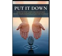 Put It Down: How to Stop Carrying What Was Never Yours and Finally Live for Yourself