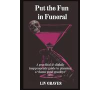 Put the ‘Fun’ in Funeral: A Practical & Slightly Inappropriate Guide to Planning a Damn Good Goodbye