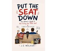 Put The Seat Down: One Woman's Guide to Not Killing Her Other Half